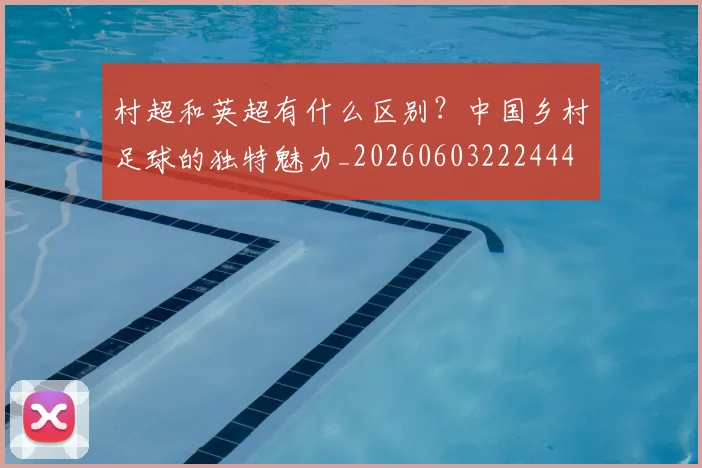 村超和英超有什么区别？中国乡村足球的独特魅力_20260603222444