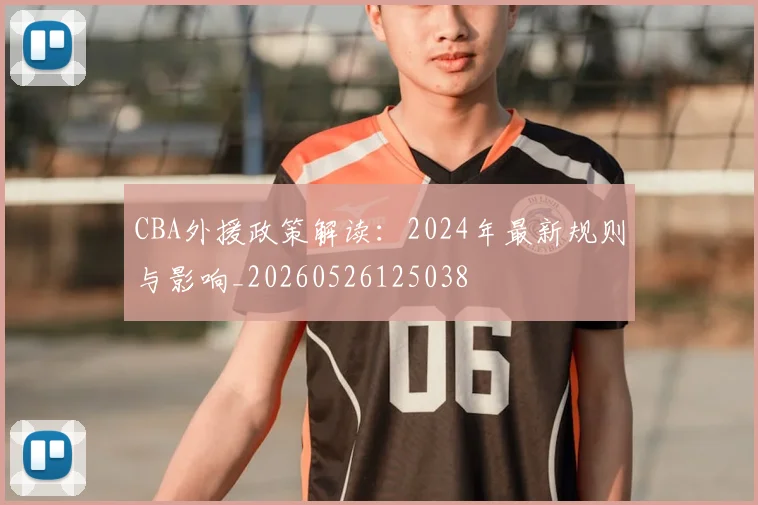 CBA外援政策解读：2024年最新规则与影响_20260526125038