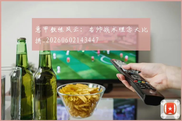 意甲教练风云：名帅战术理念大比拼_20260602143447