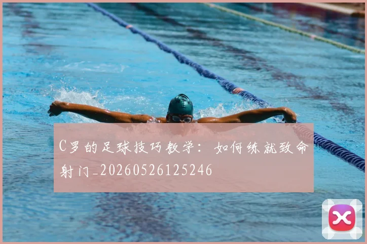 C罗的足球技巧教学：如何练就致命射门_20260526125246