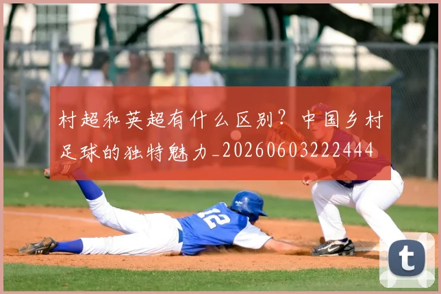村超和英超有什么区别？中国乡村足球的独特魅力_20260603222444