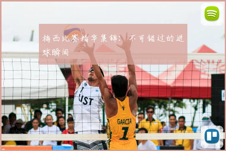 梅西比赛精华集锦：不可错过的进球瞬间