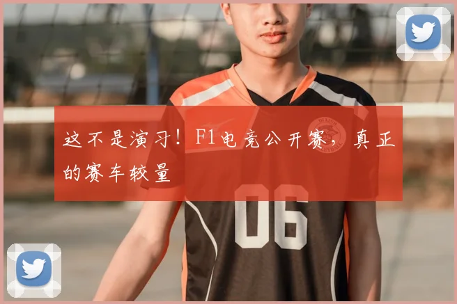 这不是演习！F1电竞公开赛，真正的赛车较量