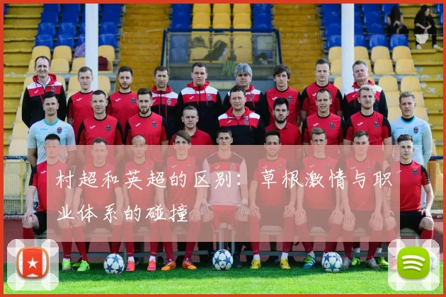 村超和英超的区别：草根激情与职业体系的碰撞