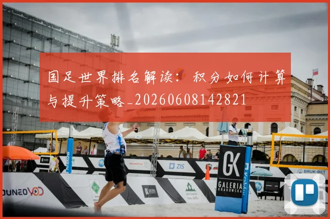 国足世界排名解读：积分如何计算与提升策略_20260608142821
