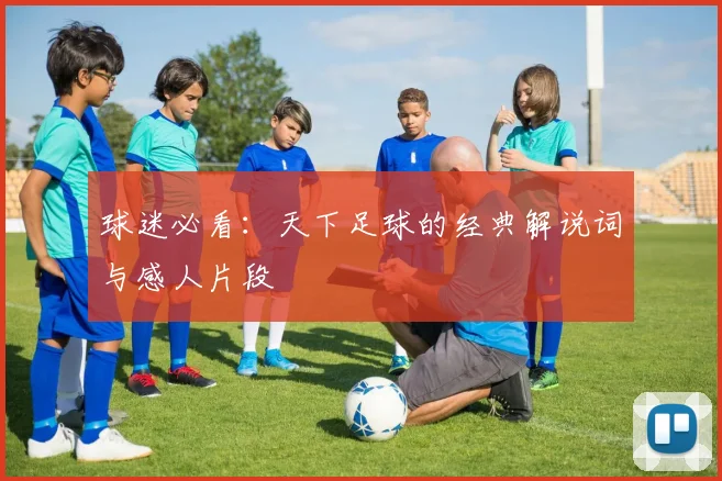 球迷必看：天下足球的经典解说词与感人片段