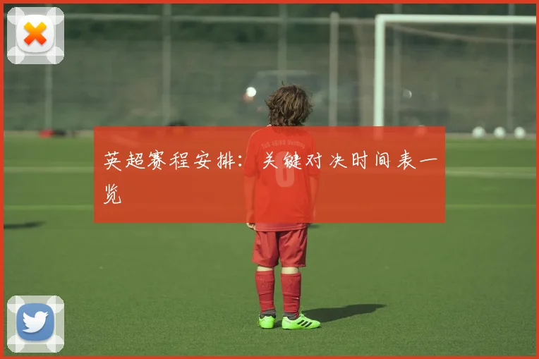 英超赛程安排：关键对决时间表一览