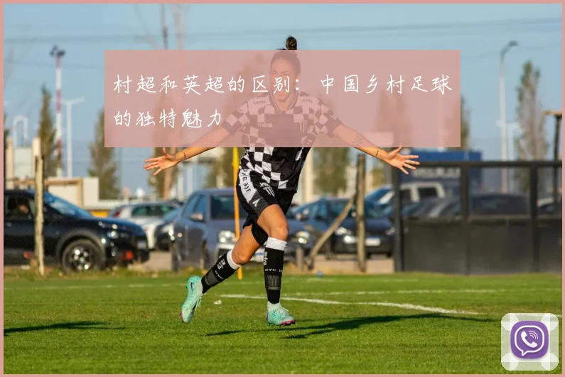 村超和英超的区别：中国乡村足球的独特魅力