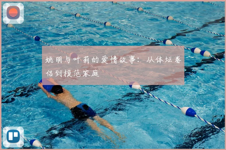 姚明与叶莉的爱情故事：从体坛眷侣到模范家庭