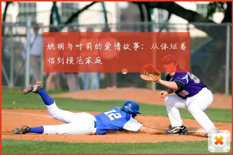 姚明与叶莉的爱情故事：从体坛眷侣到模范家庭