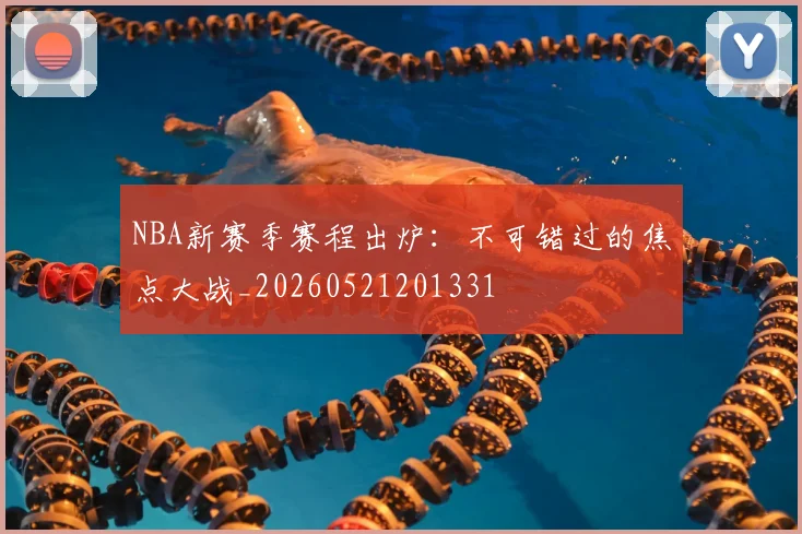 NBA新赛季赛程出炉:不可错过的焦点大战_20260521201331